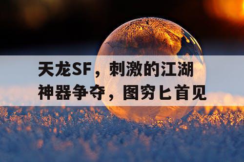 天龙SF：刺激的江湖神器争夺战，图穷匕见