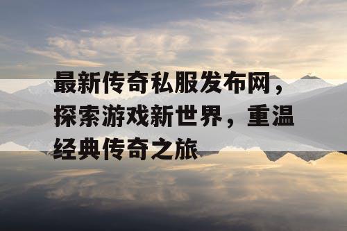 最新传奇私服发布网，探索游戏新世界，重温经典传奇之旅