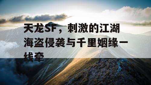 天龙SF，刺激的江湖海盗侵袭与千里姻缘一线牵