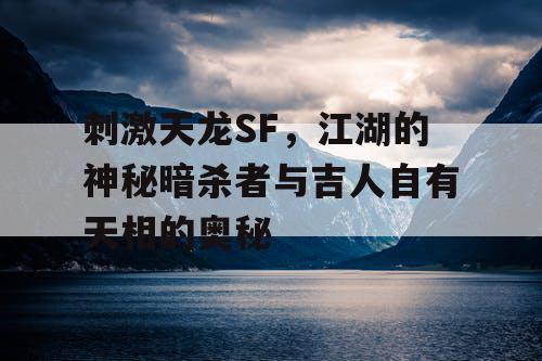 刺激天龙SF，江湖的神秘暗杀者与吉人自有天相的奥秘