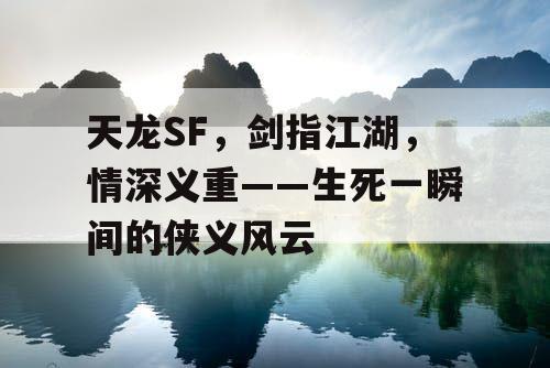 天龙SF，剑指江湖，情深义重——生死一瞬间的侠义风云