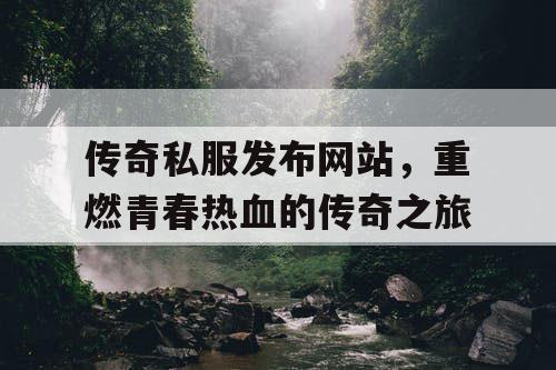 传奇私服发布网站，重燃青春热血的传奇之旅