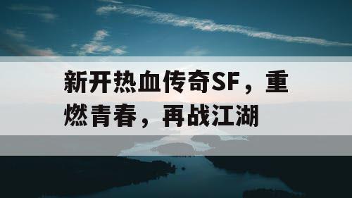 新开热血传奇SF，重燃青春，再战江湖