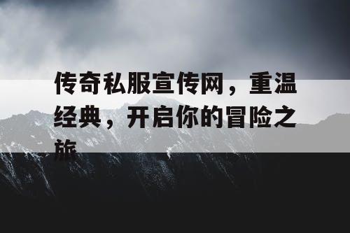 传奇私服宣传网，重温经典，开启你的冒险之旅