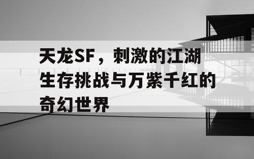 天龙SF,刺激的江湖生存挑战与万紫千红的奇幻世界 天龙SF,刺激的江湖生存挑战与万紫千红的奇幻世界