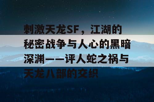 刺激天龙SF,江湖的秘密战争与人心的黑暗深渊——评人蛇之祸与天龙八部的交织 刺激天龙SF,江湖的秘密战争与人心的黑暗深渊——评人蛇之祸与天龙八部的交织
