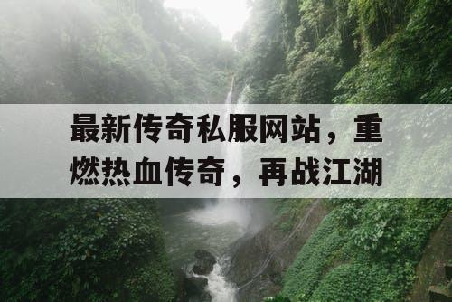最新传奇私服网站，重燃热血传奇，再战江湖