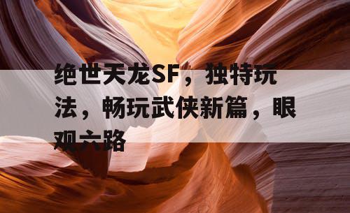 绝世天龙SF,独特玩法,畅享武侠新篇,明察秋毫 绝世天龙SF,独特玩法,畅享武侠新篇,明察秋毫