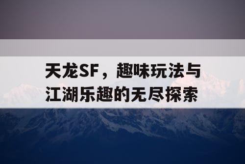天龙SF，趣味玩法与江湖乐趣的无尽探索