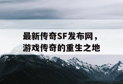 最新传奇SF发布网，游戏传奇的重生之地