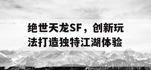 绝世天龙SF，创新玩法打造独特江湖体验
