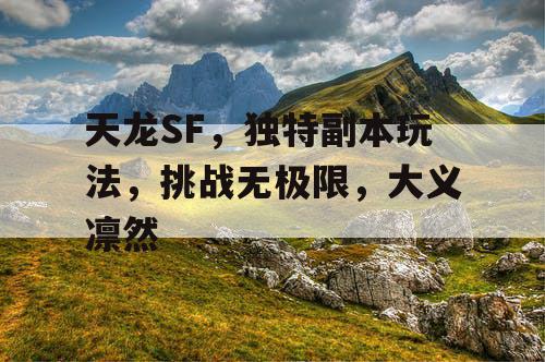 天龙SF，独特副本玩法，挑战无边界，大义凛然
