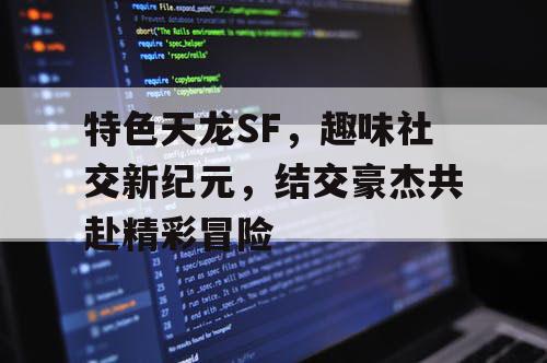特色天龙SF，趣味社交新纪元，结交豪杰共赴精彩冒险