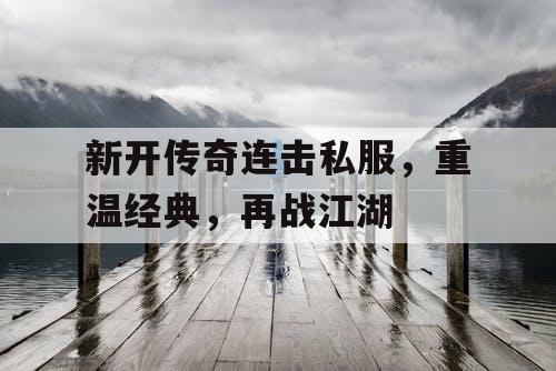 新开传奇连击私服，重温经典，再战江湖