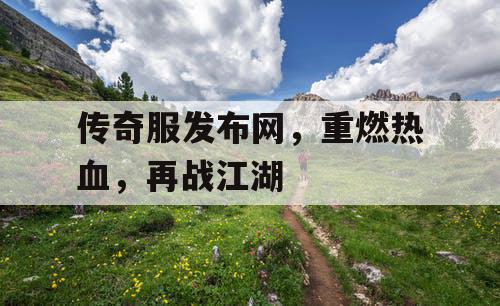 传奇服发布网，重燃热血，再战江湖