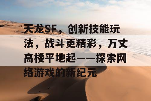 天龙SF，创新技能玩法，战斗更精彩，万丈高楼平地起——探索网络游戏的新纪元