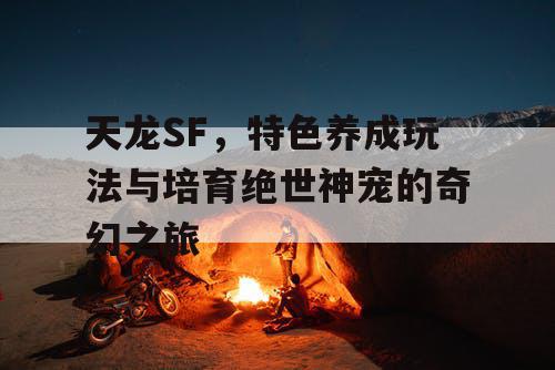 天龙SF，特色养成玩法与培育绝世神宠的奇幻之旅