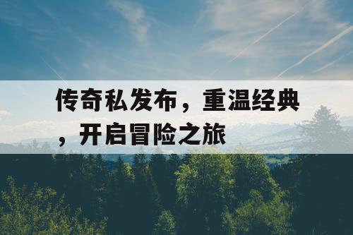 传奇私发布，重温经典，开启冒险之旅