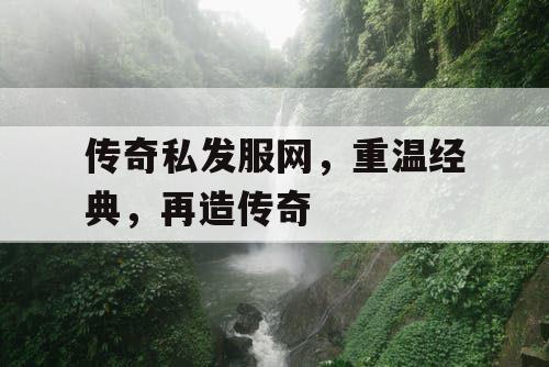 传奇私发服网，重温经典，再造传奇