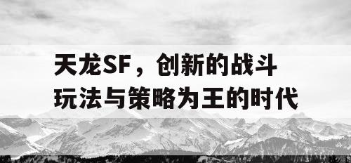 天龙SF，创新的战斗玩法与策略为王的时代