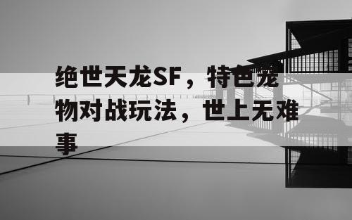 绝世天龙SF，特色宠物对战玩法，世上无难事