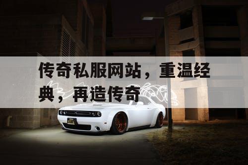 传奇私服网站，重温经典，再造传奇