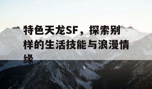 特色天龙SF，探寻别样的生活技能与浪漫情缘