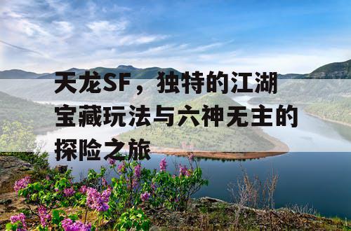 天龙SF，独特的江湖宝藏玩法与六神无主的探险之旅