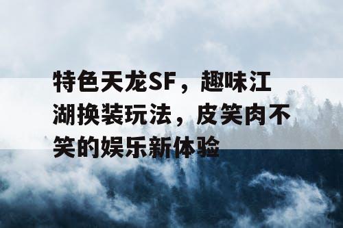 特色天龙SF，趣味江湖换装玩法，皮笑肉不笑的娱乐新体验