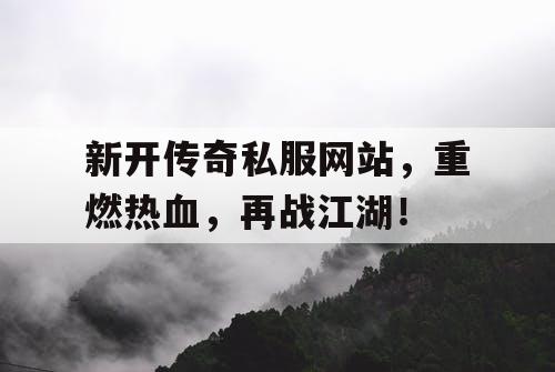 新开传奇私服网站，重燃热血，再战江湖！