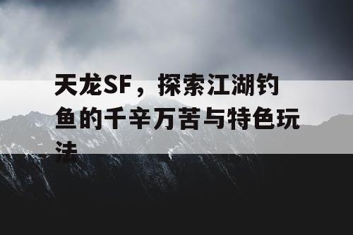 天龙SF，探索江湖钓鱼的千辛万苦与特色玩法
