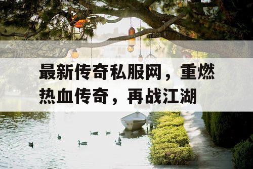 最新传奇私服网，重燃热血传奇，再战江湖