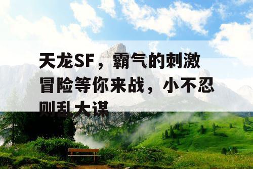 天龙SF，霸气的刺激冒险等你来战，小不忍则乱大谋