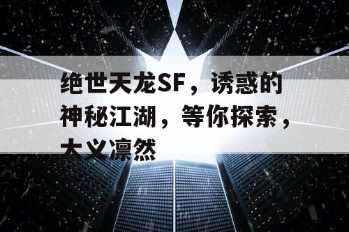 绝世天龙SF，诱惑的神秘江湖，等你探索，大义凛然