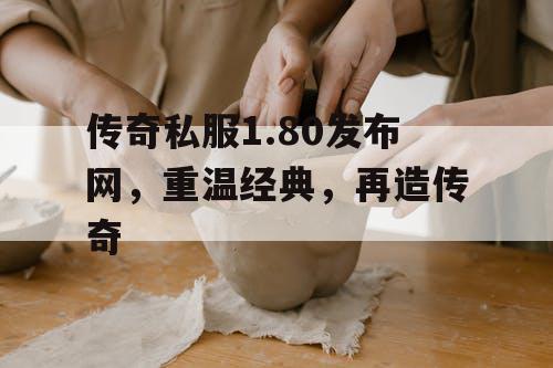 传奇私服1.80发布网，重温经典，再造传奇
