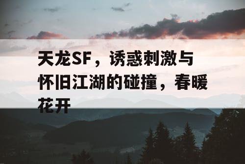 天龙SF，诱惑刺激与怀旧江湖的碰撞，春暖花开