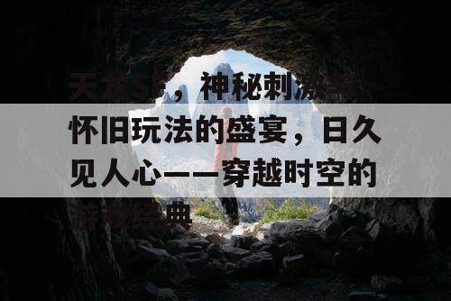 天龙SF，神秘刺激与怀旧玩法的盛宴，日久见人心——穿越时空的游戏经典
