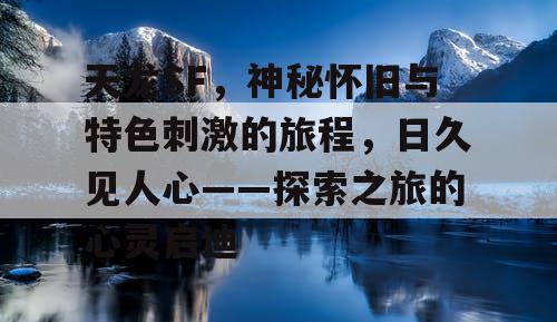 天龙SF，神秘怀旧与特色刺激的旅程，日久见人心——探索之旅的心灵启迪