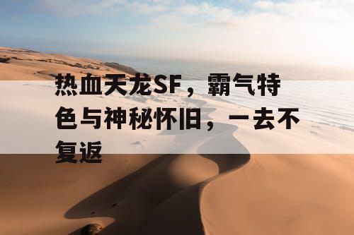 热血天龙SF，霸气特色与神秘怀旧，一去不复返