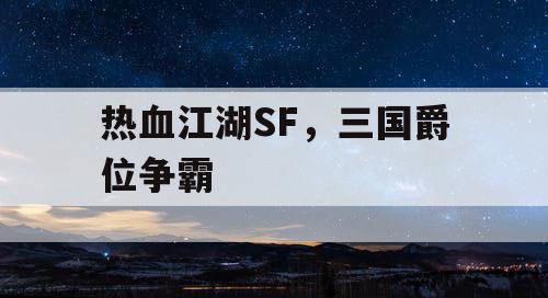 热血江湖SF，三国爵位争霸