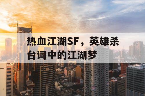 热血江湖SF，英雄杀台词中的江湖梦