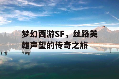 梦幻西游SF，丝路英雄声望的传奇之旅