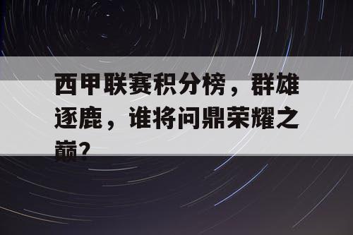 西甲联赛积分榜，群雄逐鹿，谁将问鼎荣耀之巅？