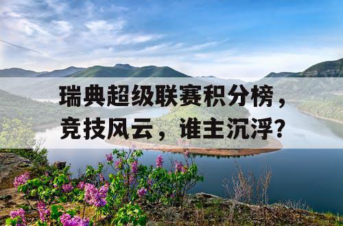 瑞典超级联赛积分榜，竞技风云，谁主沉浮？