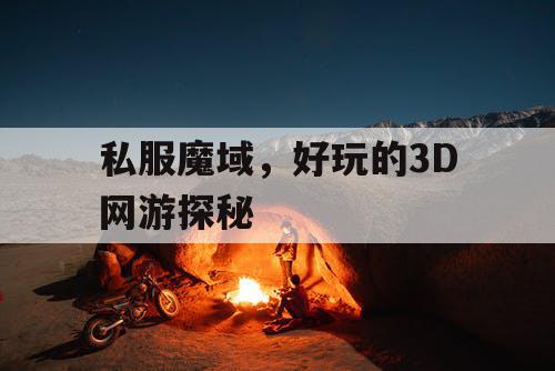 私服魔域，好玩的3D网游探秘