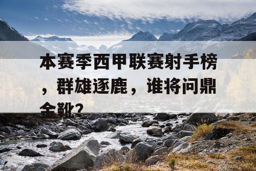 本赛季西甲联赛射手榜，群雄逐鹿，谁将问鼎金靴？