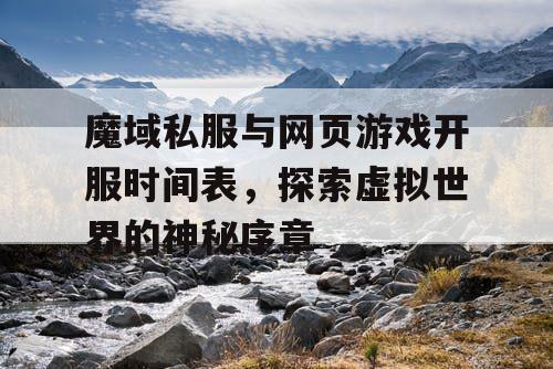 魔域私服与网页游戏开服时间表，探索虚拟世界的神秘序章