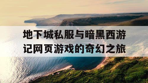 地下城私服与暗黑西游记网页游戏的奇幻之旅