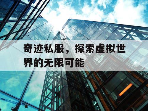 奇迹私服，探索虚拟世界的无限可能