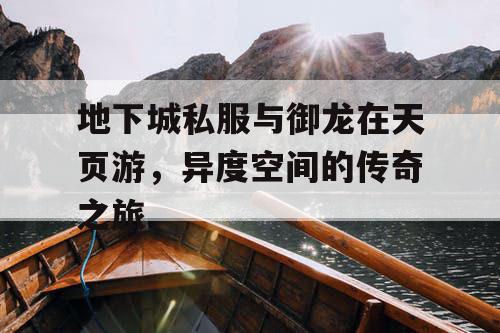 地下城私服与御龙在天页游，异度空间的传奇之旅